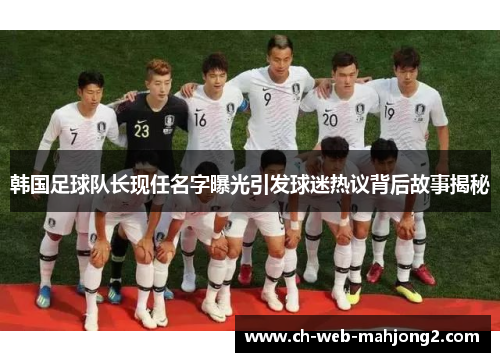 韩国足球队长现任名字曝光引发球迷热议背后故事揭秘