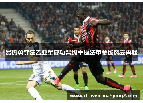 昂热勇夺法乙亚军成功晋级重返法甲赛场风云再起