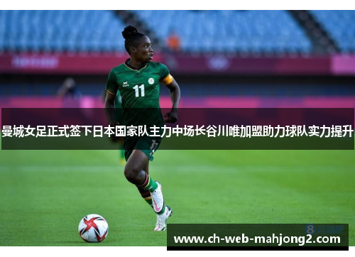 曼城女足正式签下日本国家队主力中场长谷川唯加盟助力球队实力提升