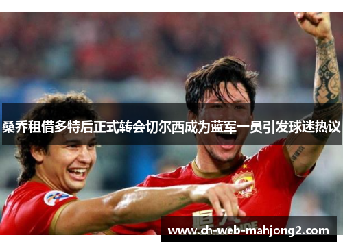 桑乔租借多特后正式转会切尔西成为蓝军一员引发球迷热议